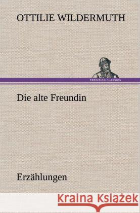Die alte Freundin. Erzählungen Wildermuth, Ottilie 9783847269076 TREDITION CLASSICS - książka