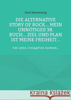 Die alternative Story of Rock... Mein unnötiges 38. Buch... Ziel und Plan ist meine Freiheit...: Inkl. Lyrics, CatGagsPicts, facebook... Gerd Steinkoenig 9783756238316 Books on Demand - książka