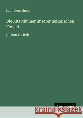 Die Alterth?mer unserer heidnischen Vorzeit: III. Band 5. Heft L. Lindenschmit 9783386446211 Antigonos Verlag - książka