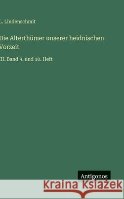 Die Alterth?mer unserer heidnischen Vorzeit: III. Band 9. und 10. Heft L. Lindenschmit 9783563141915 Antigonos Verlag - książka