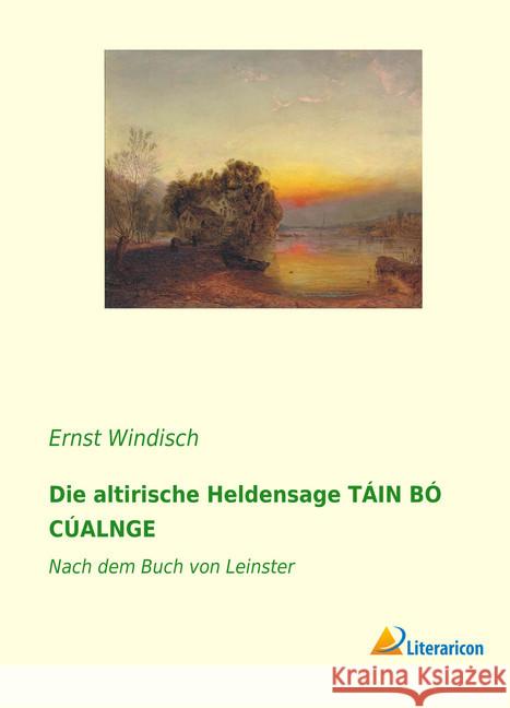 Die altirische Heldensage TÁIN BÓ CÚALNGE: Nach dem Buch von Leinster - 1. Band Windisch, Ernst 9783965061354 Literaricon - książka