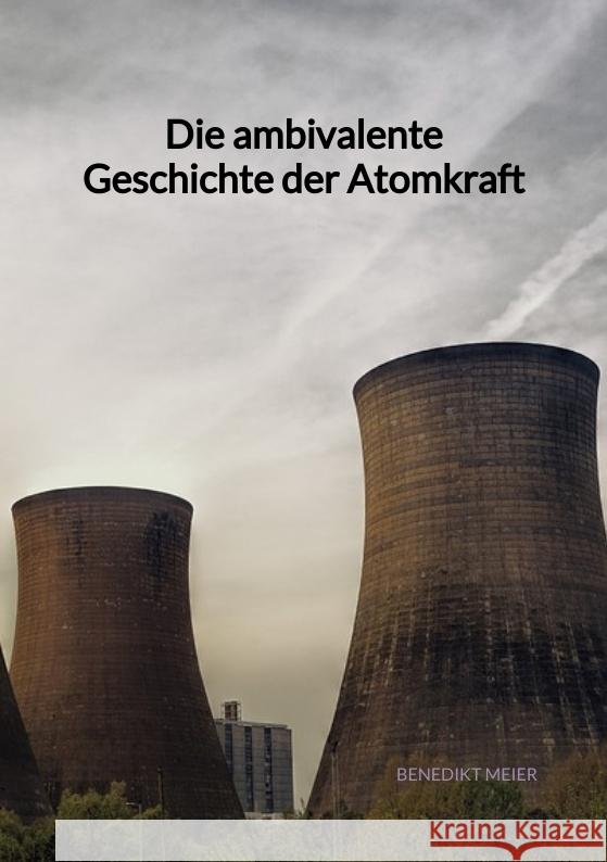 Die ambivalente Geschichte der Atomkraft Meier, Benedikt 9783347972100 Jaltas Books - książka