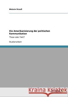 Die Amerikanisierung der politischen Kommunikation : These oder Fakt? Melanie Strau 9783640867820 Grin Verlag - książka