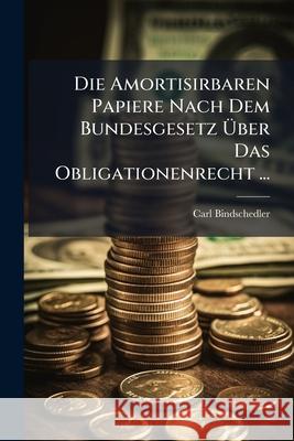 Die Amortisirbaren Papiere Nach Dem Bundesgesetz Uber Das Obligationenrecht ... Carl Bindschedler 9781144217240  - książka