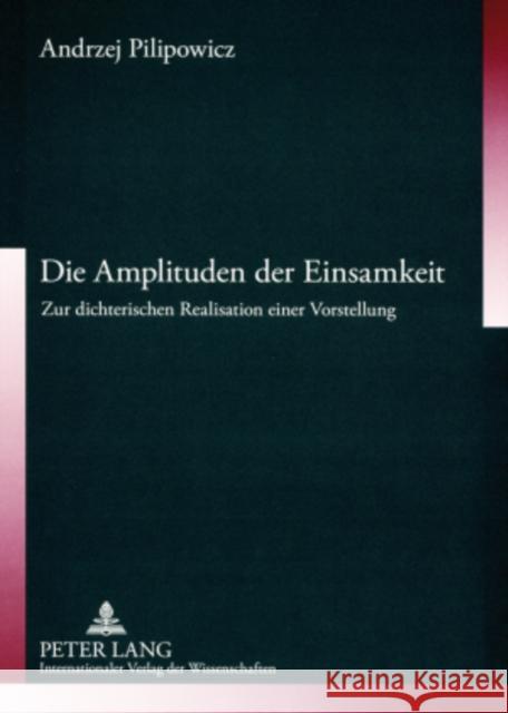 Die Amplituden Der Einsamkeit: Zur Dichterischen Realisation Einer Vorstellung Pilipowicz, Andrzej 9783631570425 Peter Lang Gmbh, Internationaler Verlag Der W - książka