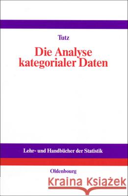 Die Analyse Kategorialer Daten: Anwendungsorientierte Einführung in Logit-Modellierung Und Kategoriale Regression Tutz, Gerhard 9783486254051 Oldenbourg Wissenschaftsverlag - książka