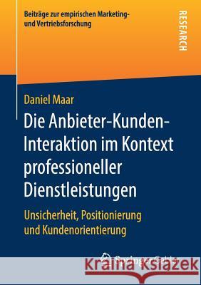 Die Anbieter-Kunden-Interaktion Im Kontext Professioneller Dienstleistungen: Unsicherheit, Positionierung Und Kundenorientierung Maar, Daniel 9783658266462 Springer Gabler - książka
