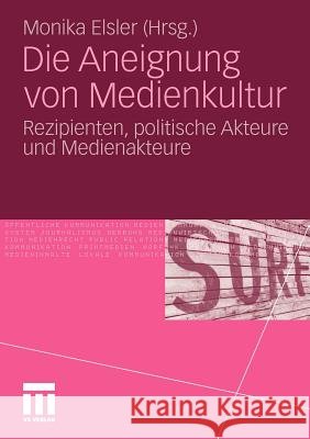 Die Aneignung Von Medienkultur: Rezipienten, Politische Akteure Und Medienakteure Elsler, Monika 9783531179971 VS Verlag - książka