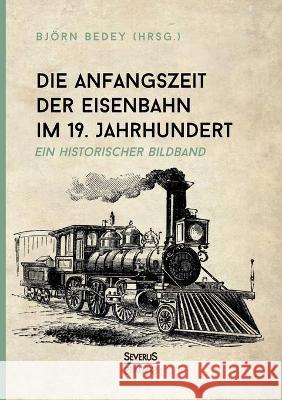 Die Anfangszeit der Eisenbahn im 19. Jahrhundert: Ein historischer Bildband Björn Bedey 9783963452468 Severus - książka