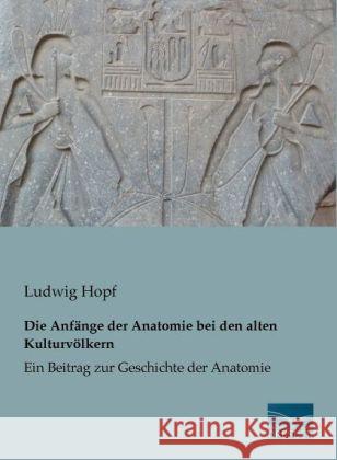 Die Anfänge der Anatomie bei den alten Kulturvölkern : Ein Beitrag zur Geschichte der Anatomie Hopf, Ludwig 9783956922602 Fachbuchverlag-Dresden - książka