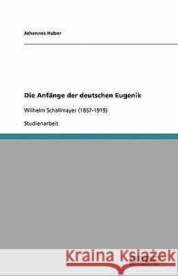 Die Anfänge der deutschen Eugenik : Wilhelm Schallmayer (1857-1919) Johannes Huber 9783640135844 Grin Verlag - książka