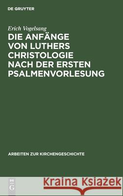Die Anfänge Von Luthers Christologie Nach Der Ersten Psalmenvorlesung: Insbesondere in Ihren Exegetischen Und Systematischen Zusammenhängen Mit Augustin Und Der Scholastik Dargestellt Erich Vogelsang 9783111250175 De Gruyter - książka