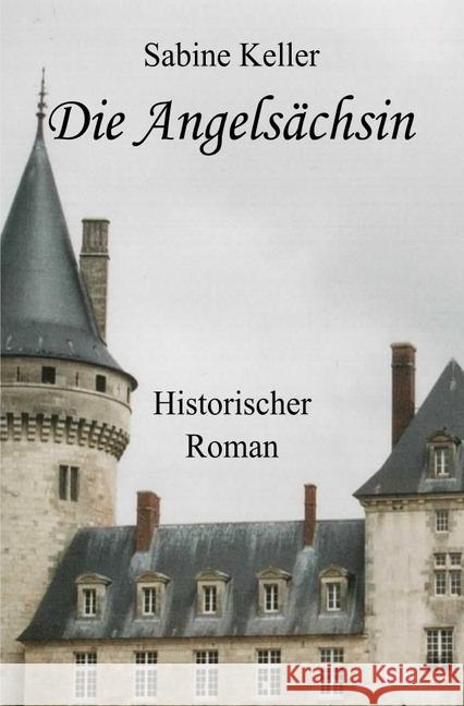 Die Angelsächsin : Historischer Roman über die Abenteuer von Rittern aus England und Frankreich im Mittelalter Keller, Sabine 9783746730134 epubli - książka