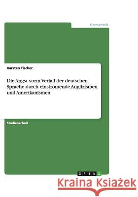Die Angst vorm Verfall der deutschen Sprache durch einströmende Anglizismen und Amerikanismen Karsten Tischer 9783640479450 Grin Verlag - książka