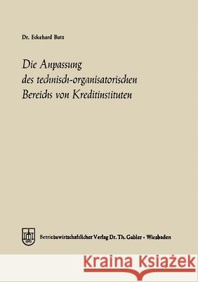 Die Anpassung Des Technisch-Organisatorischen Bereichs Von Kreditinstituten: Ein Beitrag Zu Einer Allgemeinen Theorie Des Bankbetriebes Butz, Eckehard 9783322981219 Gabler Verlag - książka