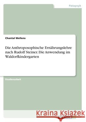 Die Anthroposophische Ernährungslehre nach Rudolf Steiner. Die Anwendung im Waldorfkindergarten Chantal Wellens 9783668527935 Grin Verlag - książka