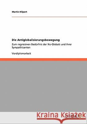 Die Antiglobalisierungsbewegung: Zum regressiven Bedürfnis der No-Globals und ihrer Sympathisanten Hilpert, Martin 9783640126446 Grin Verlag - książka