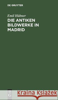 Die antiken Bildwerke in Madrid Hübner, Emil 9783111316093 De Gruyter - książka