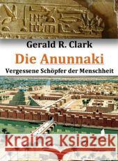 Die Anunnaki : Vergessene Schöpfer der Menschheit Clark, Gerald R. 9783954471911 AMRA Verlag - książka