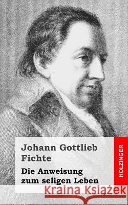 Die Anweisung zum seligen Leben Fichte, Johann Gottlieb 9781484105115 Createspace - książka