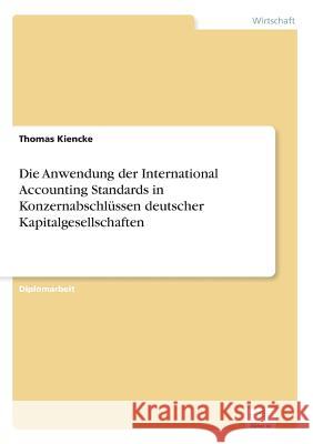 Die Anwendung der International Accounting Standards in Konzernabschlüssen deutscher Kapitalgesellschaften Kiencke, Thomas 9783838635811 Diplom.de - książka