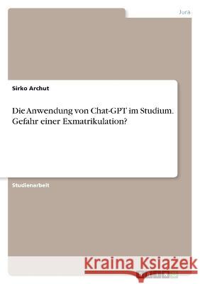 Die Anwendung von Chat-GPT im Studium. Gefahr einer Exmatrikulation? Sirko Archut 9783346855756 Grin Verlag - książka