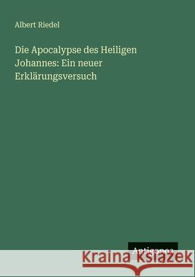 Die Apocalypse des Heiligen Johannes: Ein neuer Erkl?rungsversuch Albert Riedel 9783566021917 Antigonos Verlag - książka