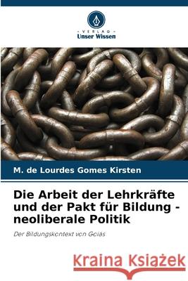 Die Arbeit der Lehrkr?fte und der Pakt f?r Bildung - neoliberale Politik M. de Lourdes Gomes Kirsten 9786207740314 Verlag Unser Wissen - książka