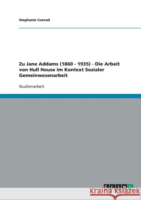 Die Arbeit von Hull House im Kontext sozialer Gemeinwesenarbeit: Zu Jane Addams (1860 - 1935) Conrad, Stephanie 9783640259991 Grin Verlag - książka