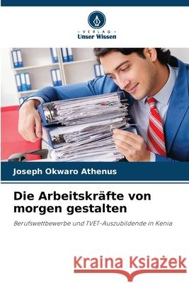 Die Arbeitskräfte von morgen gestalten Okwaro Athenus, Joseph 9786208764753 Verlag Unser Wissen - książka