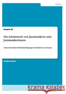 Die Arbeitswelt von Jazzmusikern und Jazzmusikerinnen: Unter besonderer Berücksichtigung der Situation von Frauen W, Sandra 9783656880615 Grin Verlag Gmbh - książka