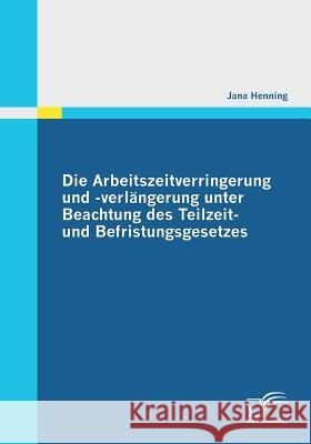 Die Arbeitszeitverringerung und -verlängerung unter Beachtung des Teilzeit- und Befristungsgesetzes Henning, Jana 9783842856691 Diplomica - książka