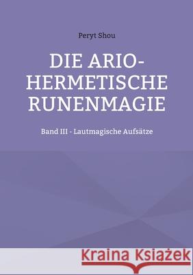 Die ario-hermetische Runenmagie: Band III - Lautmagische Aufsätze Shou, Peryt 9783755736790 Books on Demand - książka