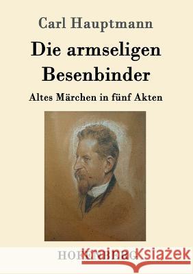 Die armseligen Besenbinder: Altes Märchen in fünf Akten Carl Hauptmann 9783743704879 Hofenberg - książka