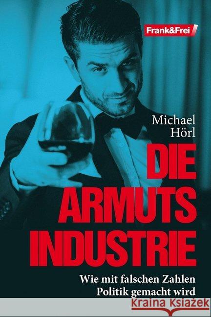 Die Armutsindustrie : Wie mit falschen Zahlen Politik gemacht wird Hörl, Michael 9783903236073 Verlag Frank & Frei, Wien - książka