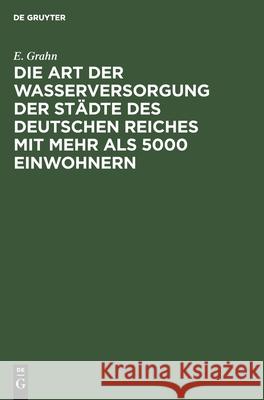 Die Art Der Wasserversorgung Der Städte Des Deutschen Reiches Mit Mehr ALS 5000 Einwohnern: Statistische Erhebungen, Angeregt Durch Die Hygiene-Ausste Grahn, E. 9783110680126 Walter de Gruyter - książka