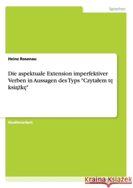 Die aspektuale Extension imperfektiver Verben in Aussagen des Typs Czytalem tę książkę Rosenau, Heinz 9783656545620 Grin Verlag - książka