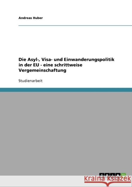 Die Asyl-, Visa- und Einwanderungspolitik in der EU - eine schrittweise Vergemeinschaftung Andreas Huber 9783638763721 Grin Verlag - książka