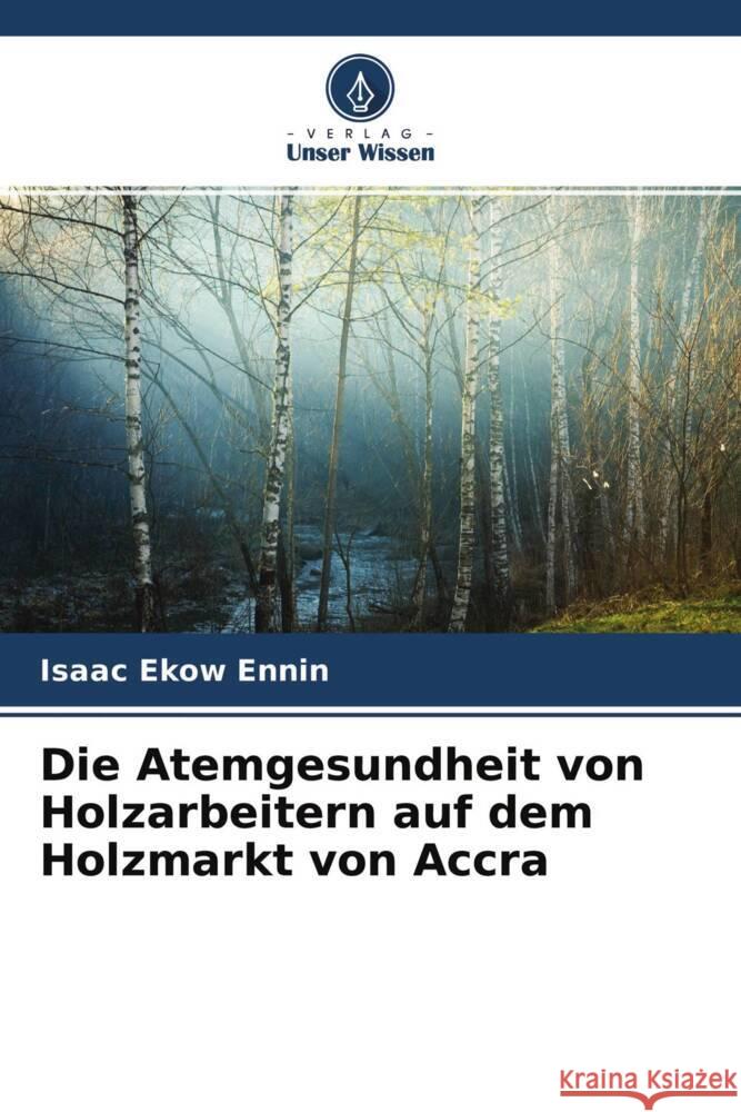 Die Atemgesundheit von Holzarbeitern auf dem Holzmarkt von Accra Ennin, Isaac Ekow 9786204494333 Verlag Unser Wissen - książka