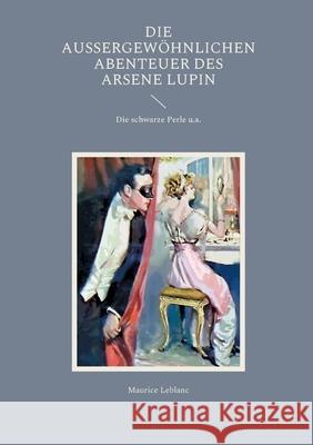 Die außergewöhnlichen Abenteuer des Arsene Lupin: Die schwarze Perle u.a. Maurice LeBlanc 9783755736820 Books on Demand - książka