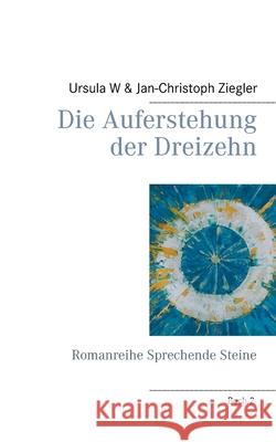 Die Auferstehung der Dreizehn: Romanreihe Sprechende Steine Ursula W. Ziegler Jan-Christoph Ziegler 9783752640281 Books on Demand - książka