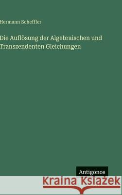 Die Aufl?sung der Algebraischen und Transzendenten Gleichungen Hermann Scheffler 9783563150177 Antigonos Verlag - książka