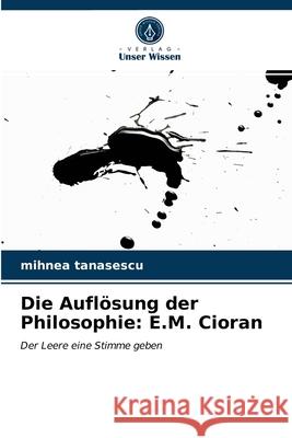 Die Auflösung der Philosophie: E.M. Cioran Mihnea Tanasescu 9786203243451 Verlag Unser Wissen - książka