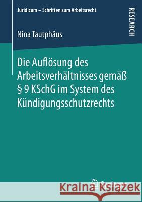 Die Auflösung Des Arbeitsverhältnisses Gemäß § 9 Kschg Im System Des Kündigungsschutzrechts Tautphäus, Nina 9783658204167 Springer - książka