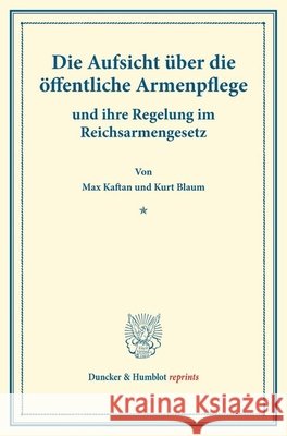 Die Aufsicht Uber Die Offentliche Armenpflege: Und Ihre Regelung Im Reichsarmengesetz. (Schriften Des Deutschen Vereins Fur Armenpflege Und Wohltatigk Kurt Blaum Max Kaftan 9783428176465 Duncker & Humblot - książka