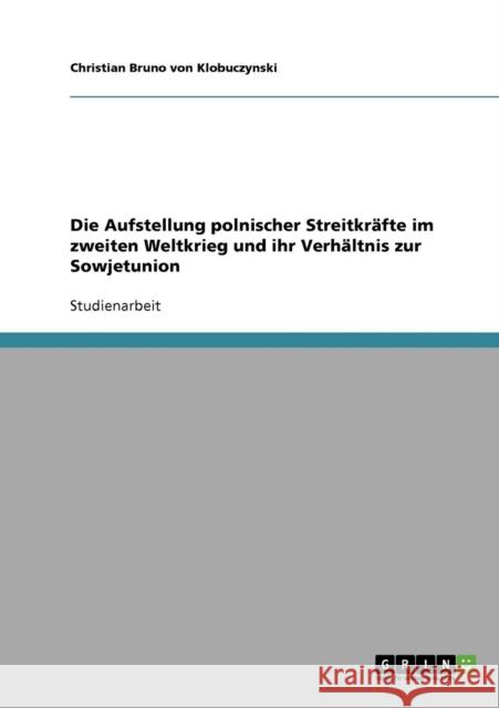 Die Aufstellung polnischer Streitkräfte im zweiten Weltkrieg und ihr Verhältnis zur Sowjetunion Von Klobuczynski, Christian Bruno 9783638651318 Grin Verlag - książka