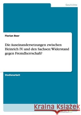 Die Auseinandersetzungen zwischen Heinrich IV. und den Sachsen: Widerstand gegen Fremdherrschaft? Florian Beer 9783638917599 Grin Verlag - książka