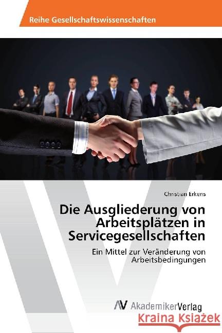 Die Ausgliederung von Arbeitsplätzen in Servicegesellschaften : Ein Mittel zur Veränderung von Arbeitsbedingungen Erkens, Christian 9783639884753 AV Akademikerverlag - książka