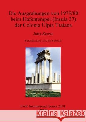 Die Ausgrabungen Von 1979/80 Beim Hafentempel (Insula 37) Der Colonia Ulpia Traiana Jutta Zerres 9781407307312 British Archaeological Reports - książka
