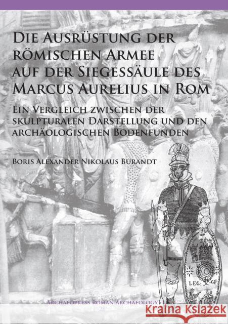 Die Ausrustung Der Romischen Armee Auf Der Siegessaule Des Marcus Aurelius in ROM: Ein Vergleich Zwischen Der Skulpturalen Darstellung Und Den Archaol Boris Alexander Burandt 9781784916930 Archaeopress Archaeology - książka